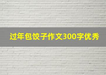 过年包饺子作文300字优秀