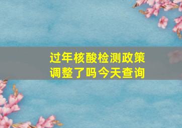 过年核酸检测政策调整了吗今天查询