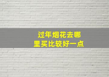 过年烟花去哪里买比较好一点