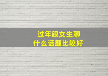 过年跟女生聊什么话题比较好