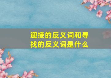 迎接的反义词和寻找的反义词是什么