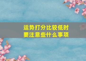 运势打分比较低时要注意些什么事项