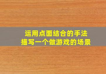 运用点面结合的手法描写一个做游戏的场景