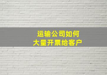 运输公司如何大量开票给客户