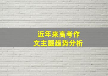 近年来高考作文主题趋势分析