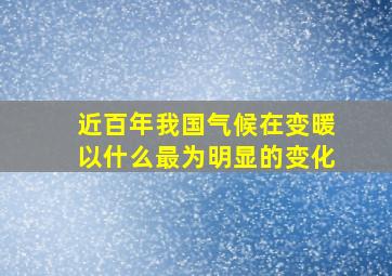 近百年我国气候在变暖以什么最为明显的变化