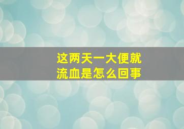 这两天一大便就流血是怎么回事