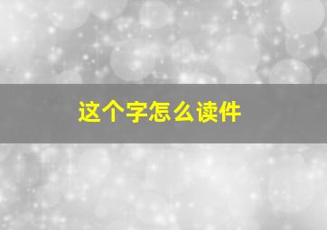 这个字怎么读件