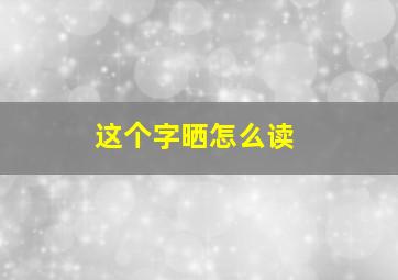 这个字晒怎么读