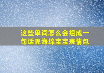 这些单词怎么会组成一句话呢海绵宝宝表情包