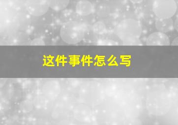 这件事件怎么写