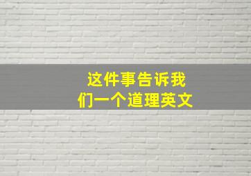 这件事告诉我们一个道理英文