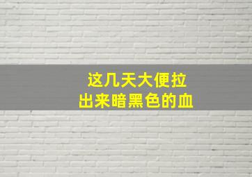 这几天大便拉出来暗黑色的血