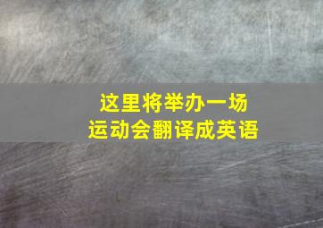 这里将举办一场运动会翻译成英语