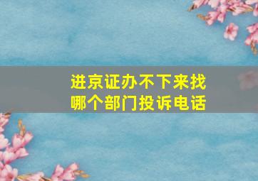 进京证办不下来找哪个部门投诉电话