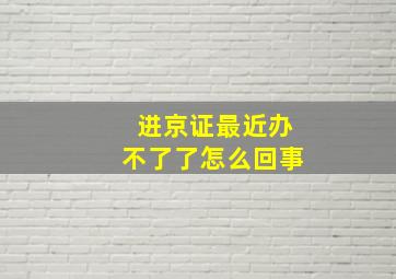 进京证最近办不了了怎么回事