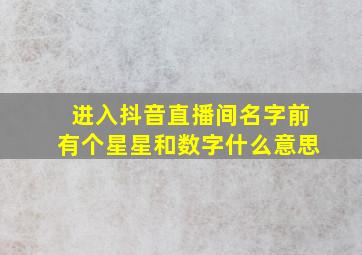 进入抖音直播间名字前有个星星和数字什么意思