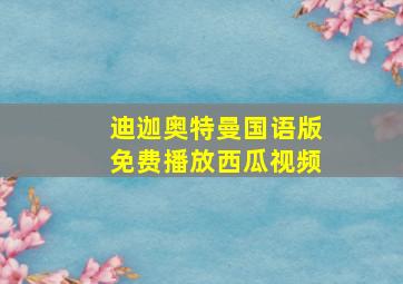 迪迦奥特曼国语版免费播放西瓜视频