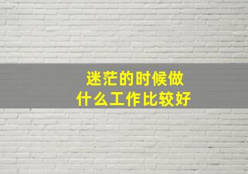 迷茫的时候做什么工作比较好