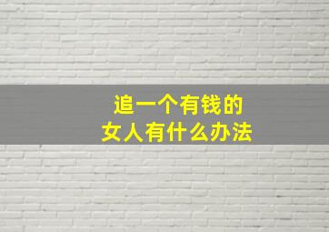 追一个有钱的女人有什么办法