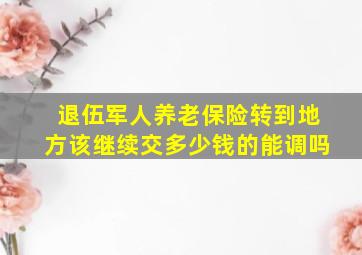 退伍军人养老保险转到地方该继续交多少钱的能调吗