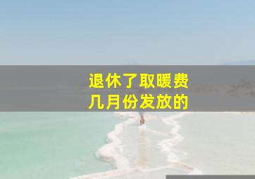 退休了取暖费几月份发放的