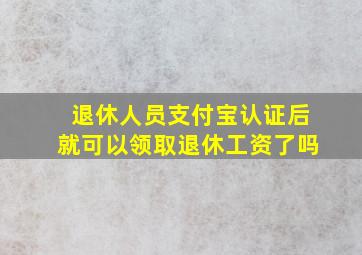 退休人员支付宝认证后就可以领取退休工资了吗