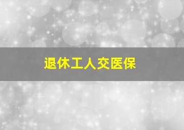 退休工人交医保