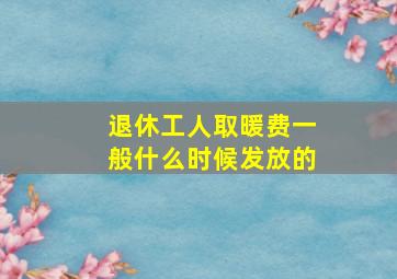 退休工人取暖费一般什么时候发放的