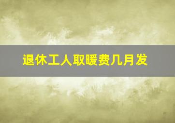 退休工人取暖费几月发