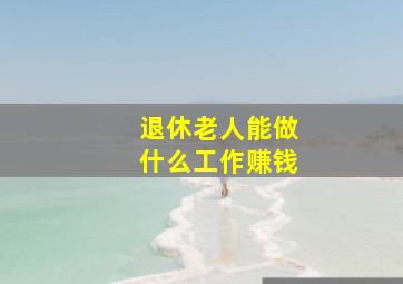 退休老人能做什么工作赚钱