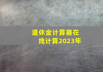 退休金计算器在线计算2023年