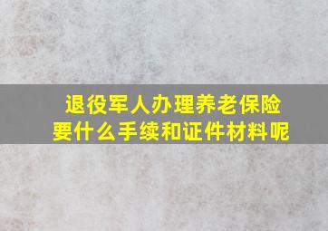 退役军人办理养老保险要什么手续和证件材料呢