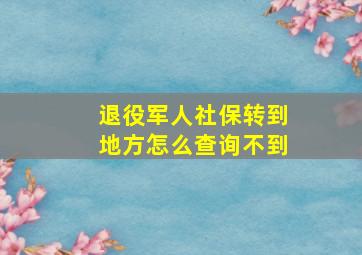 退役军人社保转到地方怎么查询不到