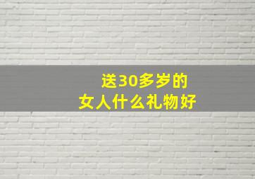 送30多岁的女人什么礼物好