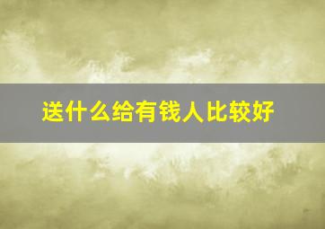 送什么给有钱人比较好