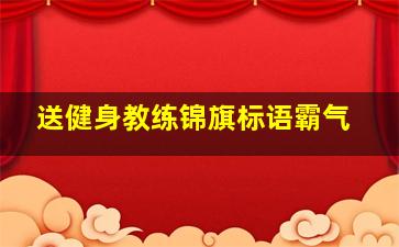 送健身教练锦旗标语霸气