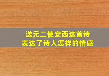 送元二使安西这首诗表达了诗人怎样的情感