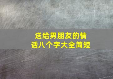 送给男朋友的情话八个字大全简短