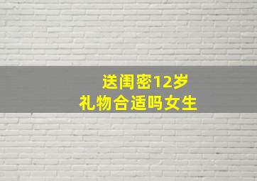 送闺密12岁礼物合适吗女生