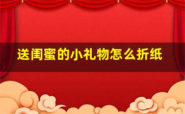 送闺蜜的小礼物怎么折纸