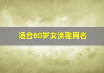 适合60岁女淡雅网名