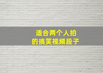 适合两个人拍的搞笑视频段子