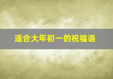 适合大年初一的祝福语