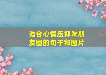 适合心情压抑发朋友圈的句子和图片