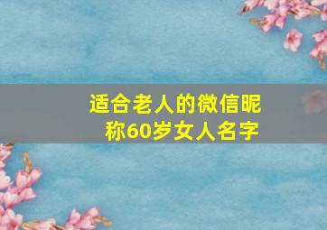 适合老人的微信昵称60岁女人名字