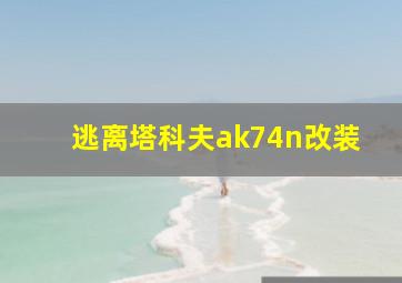 逃离塔科夫ak74n改装