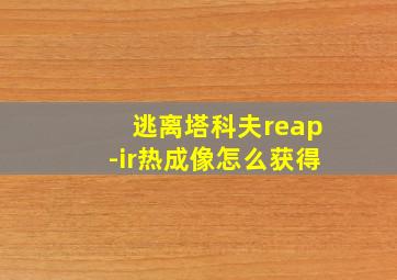 逃离塔科夫reap-ir热成像怎么获得