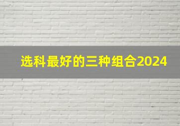 选科最好的三种组合2024