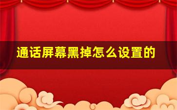 通话屏幕黑掉怎么设置的